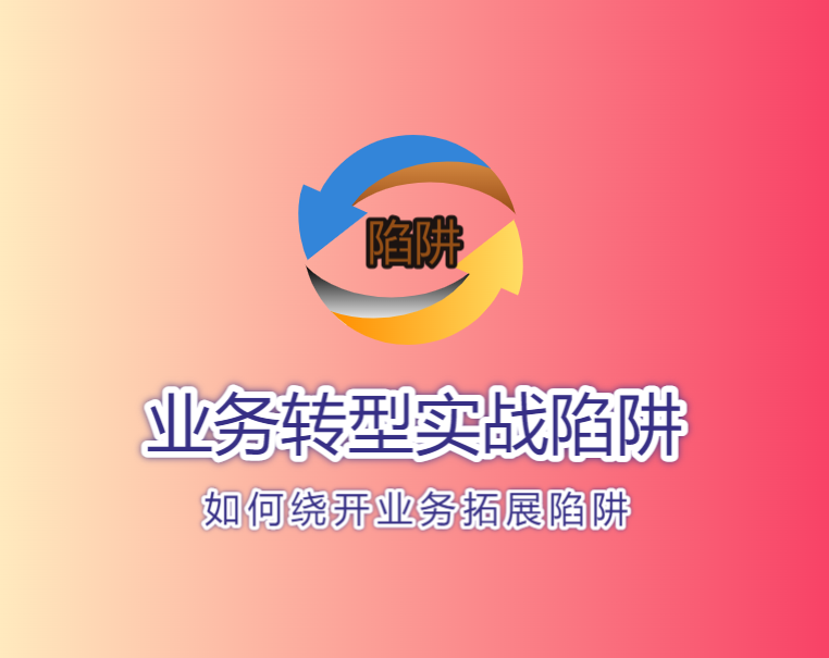 业务转型的实战陷阱和如何绕开业务拓展陷阱。