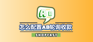 SHOPFAST怎么配置AB轮询收款