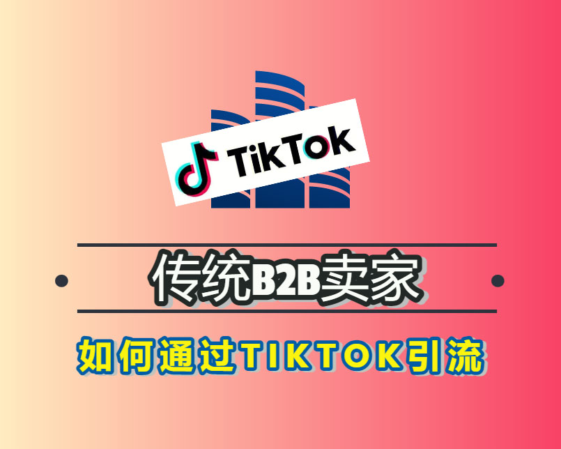 传统B2B卖家怎么通过TIKTOK引流